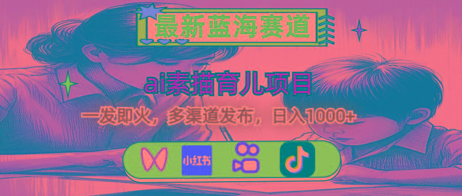最新蓝海赛道，ai素描育儿项目，一发即火，多渠道发布，日入1000+-小艾项目网