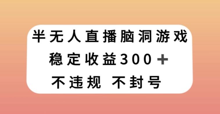 半无人直播脑洞小游戏，每天收入300+，保姆式教学小白轻松上手【揭秘】-小艾项目网