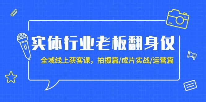 (9332期)实体行业老板翻身仗：全域-线上获客课，拍摄篇/成片实战/运营篇(20节课)-小艾项目网