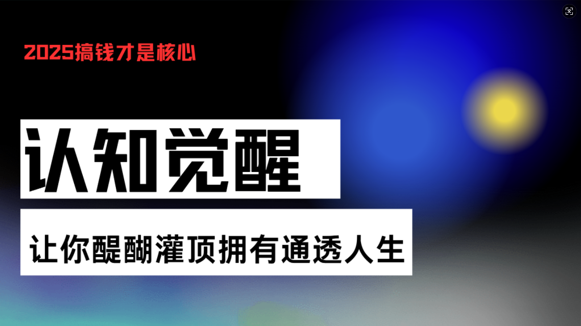 认知觉醒，让你醍醐灌顶拥有通透人生，掌握强大的秘密！觉醒开悟课-小艾项目网