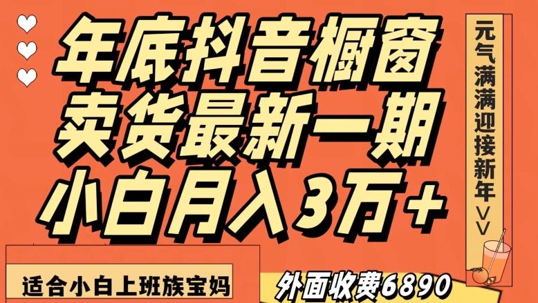 外面收费6890元年底抖音橱窗卖货最新一期，小白月入3万，适合小白上班族宝妈【揭秘】-小艾项目网
