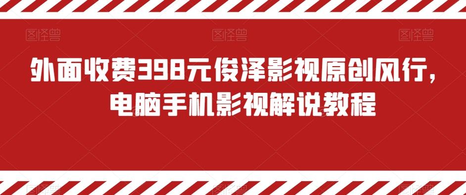 外面收费398元俊泽影视原创风行，电脑手机影视解说教程-小艾项目网