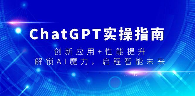 ChatGPT实操指南，创新应用+性能提升，解锁-AI魔力，启程智能未来-小艾项目网