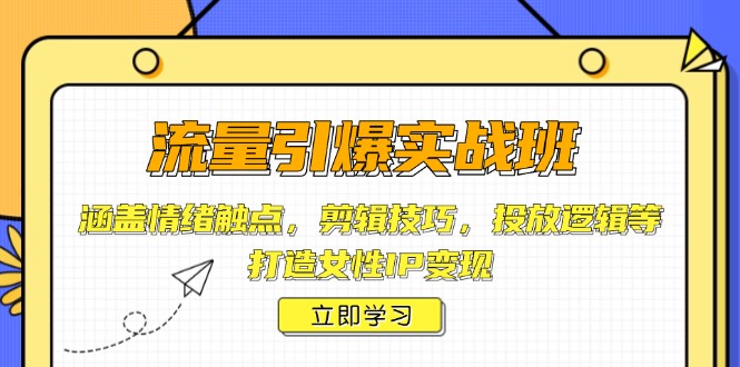 流量引爆实战班，涵盖情绪触点，剪辑技巧，投放逻辑等，打造女性IP变现-小艾项目网