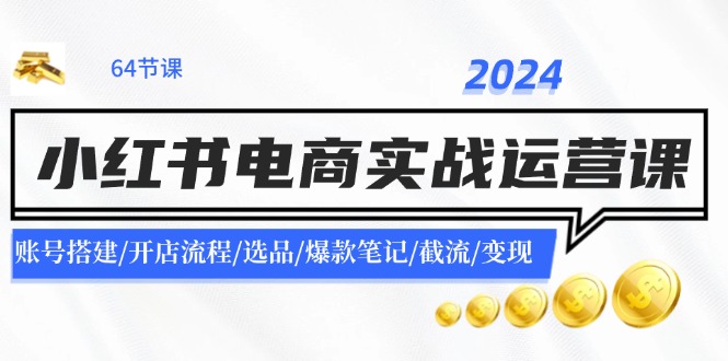 2024小红书电商实战运营课：账号搭建/开店流程/选品/爆款笔记/截流/变现-小艾项目网