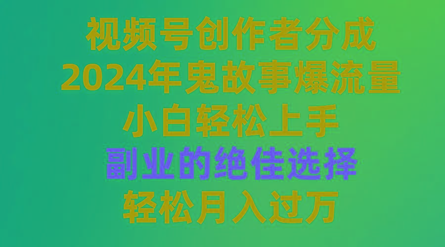 (9385期)视频号创作者分成，2024年鬼故事爆流量，小白轻松上手，副业的绝佳选择…-小艾项目网