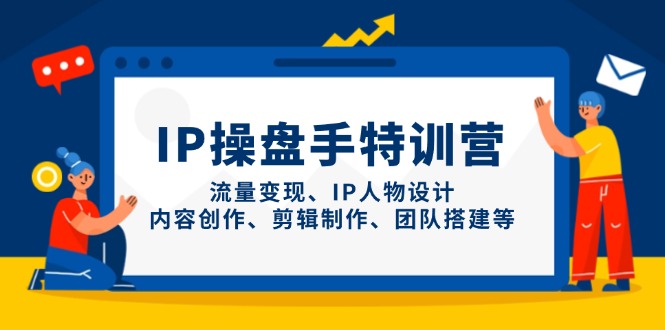 IP操盘手特训营，流量变现、IP人物设计、内容创作、剪辑制作、团队搭建等-小艾项目网