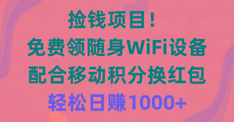 捡钱项目！免费领随身WiFi设备+移动积分换红包，有手就行，轻松日赚1000+-小艾项目网