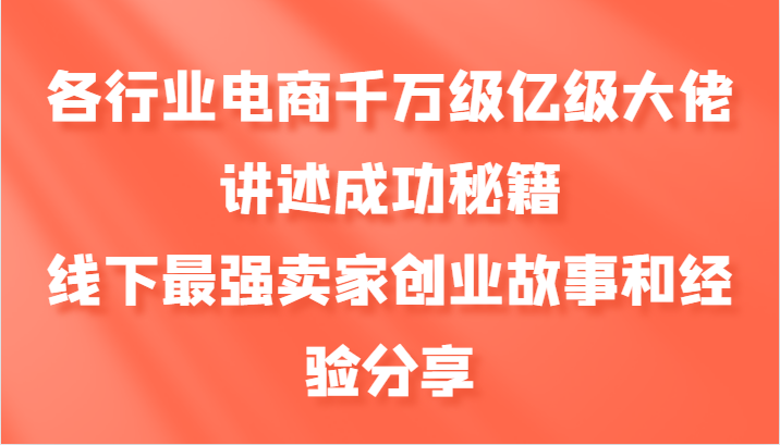 各行业电商千万级亿级大佬讲述成功秘籍，线下最强卖家创业故事和经验分享-小艾项目网