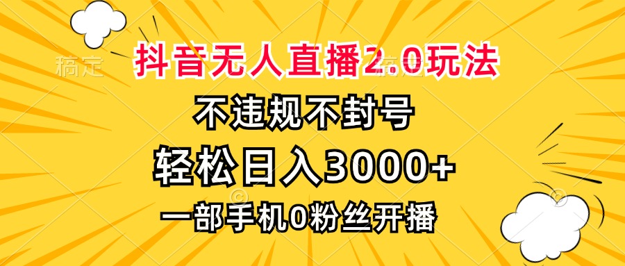 抖音无人直播2.0玩法，不违规不封号，轻松日入3000+，一部手机0粉开播-小艾项目网
