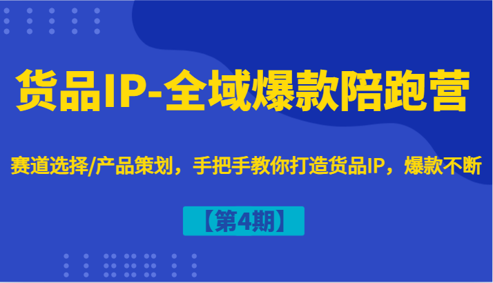 货品IP-全域爆款陪跑营【第4期】赛道选择/产品策划，手把手教你打造货品IP，爆款不断-小艾项目网