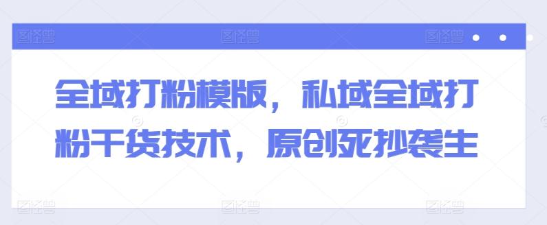 全域打粉模版，私域全域打粉干货技术，原创死抄袭生-小艾项目网