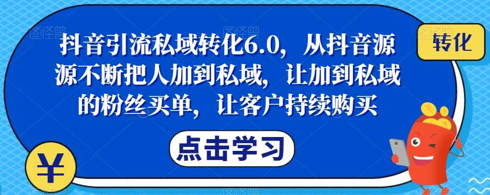 抖音引流私域转化6.0，从抖音源源不断把人加到私域，让加到私域的粉丝买单，让客户持续购买-小艾项目网