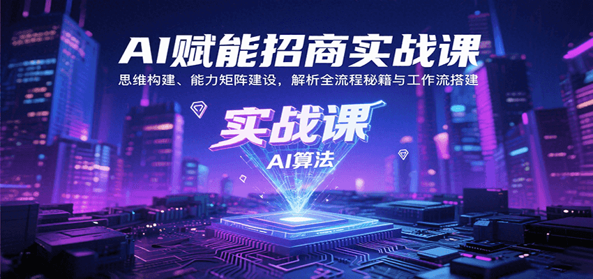 AI赋能招商实战课：思维构建、能力矩阵建设，解析全流程秘籍与工作流搭建-小艾项目网