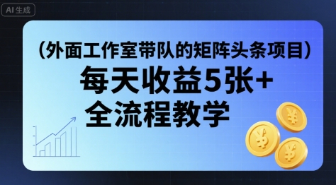 外面工作室带队的矩阵头条挂G项目，每天收益5张+，全流程教学【附全套工具】-小艾项目网