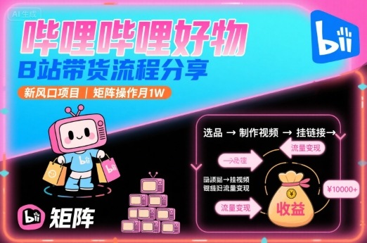 哔哩哔哩好物，B站带货流程分享，新风口项目，矩阵操作月1W-小艾项目网