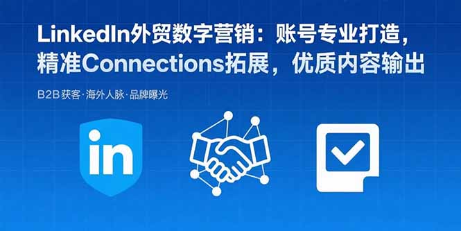 LinkedIn外贸数字营销：账号专业打造，精准Connections拓展，优质内容输出-小艾项目网
