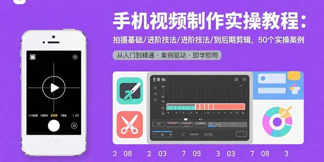 手机视频制作实操教程：拍摄基础/进阶技法/到后期剪辑，50个实操案例-小艾项目网