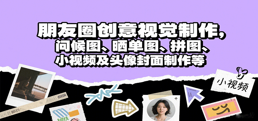 朋友圈创意视觉制作，问候图、晒单图、拼图、小视频及头像封面制作等-小艾项目网