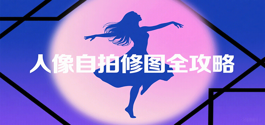 人像自拍修图全攻略：含基础、构图、多种风格拍摄技巧，拍出各类大片，展现独特美-小艾项目网