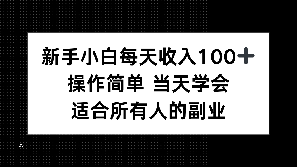 新手小白每天收入100+，操作简单 当天学会 ，适合所有人的副业-小艾项目网
