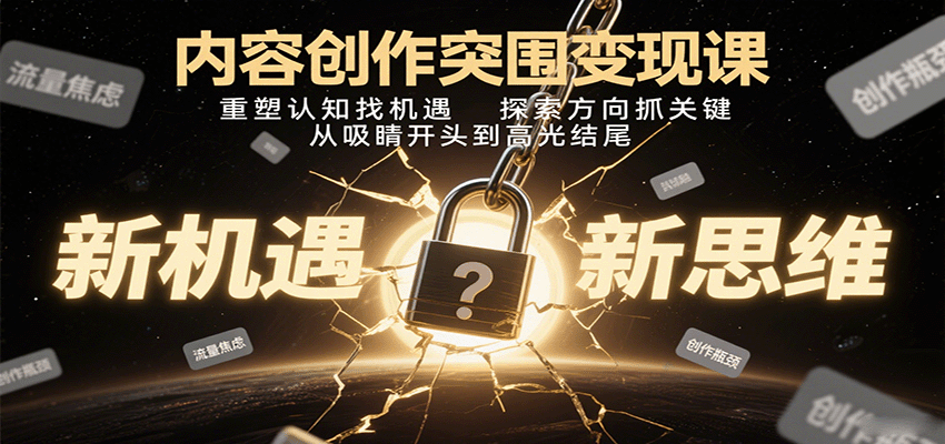 内容创作突围变现课：重塑认知找机遇，探索方向抓关键，从吸睛开头到高光结尾-小艾项目网