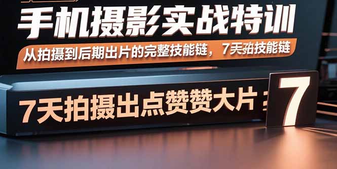 手机摄影实战特训，从拍摄到后期出片的完整技能链，7天拍出点赞大片-小艾项目网