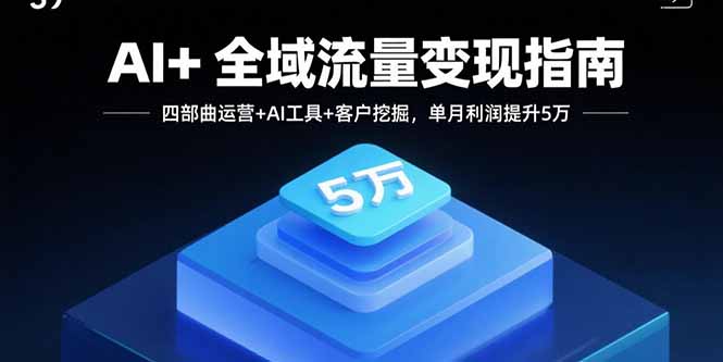 AI+全域流量变现指南，四部曲运营+AI工具+客户挖掘，单月利润提升5万-小艾项目网