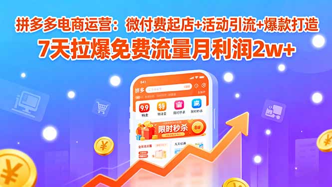 拼多多电商运营：微付费起店+活动引流+爆款打造 7天拉爆免费流量月利润2w+-小艾项目网