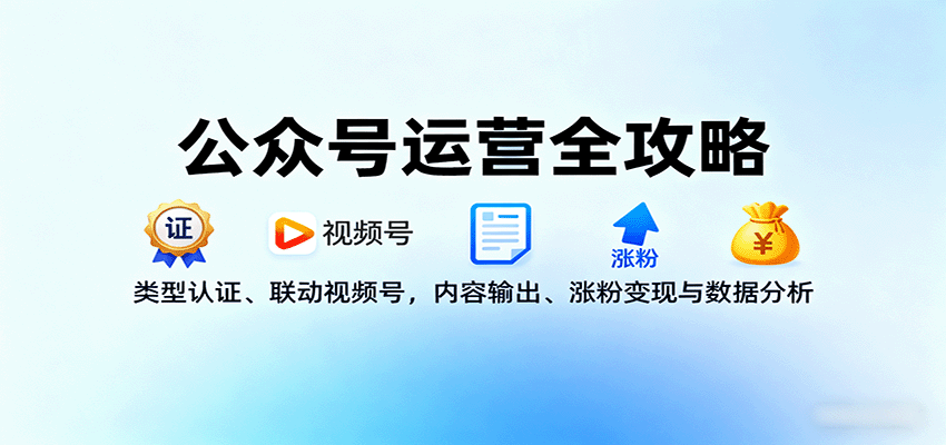公众号运营全攻略:类型认证、联动视频号,内容输出、涨粉变现与数据分析-小艾项目网