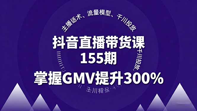 抖音直播带货课155期，主播话术、流量模型、千川投放，掌握GMV提升300%-小艾项目网