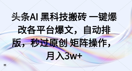 头条AI黑科技搬砖项目一键爆改各平台爆文，自动排版，秒过原创矩阵操作，月入3w+【揭秘】-小艾项目网