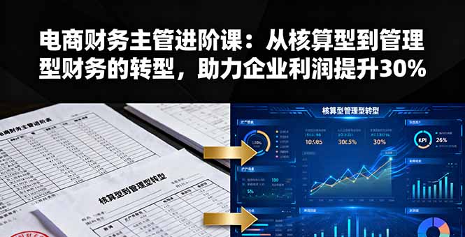 电商财务主管进阶课：从核算型到管理型财务的转型，助力企业利润提升30%-小艾项目网