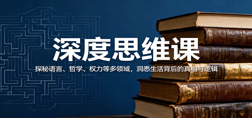 深度思维课：探秘语言、哲学、权力等多领域，洞悉生活背后的真相与逻辑-小艾项目网