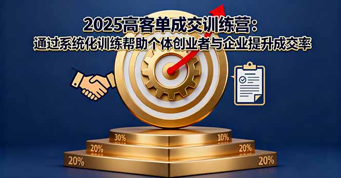 2025高客单成交训练营：通过系统化训练帮助个体创业者与企业提升成交率-小艾项目网