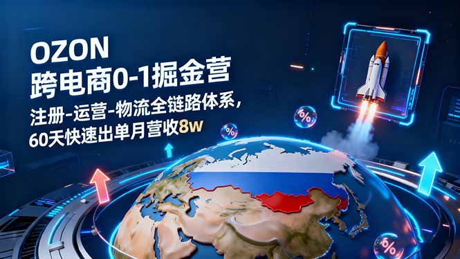 OZON跨境电商0-1掘金营：注册-运营-物流全链路体系，60天快速出单月营收8w-小艾项目网