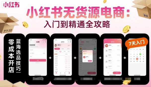 小红书无货源电商，入门到精通，开店+选品+笔记+剪辑+赛道+内容-小艾项目网