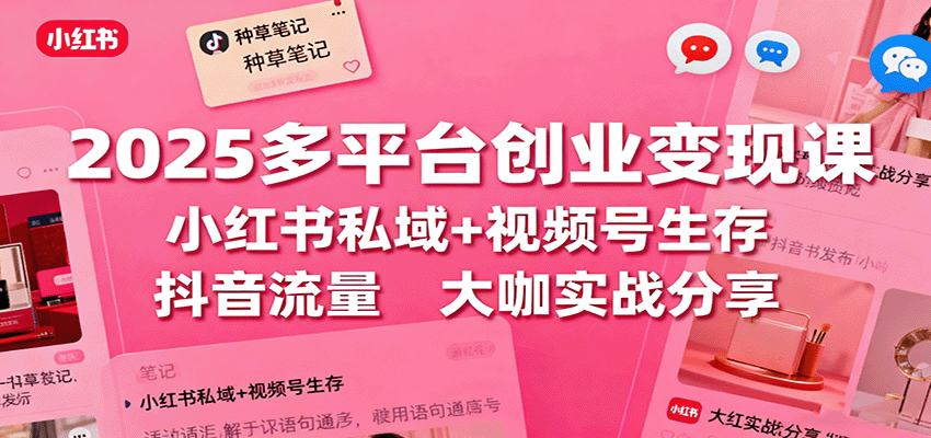 2025多平台创业变现课：小红书私域+视频号生存+抖音流量，大咖实战分享-小艾项目网