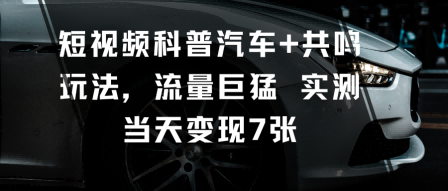 短视频科普汽车+共鸣玩法，流量巨猛实测当天变现7张-小艾项目网