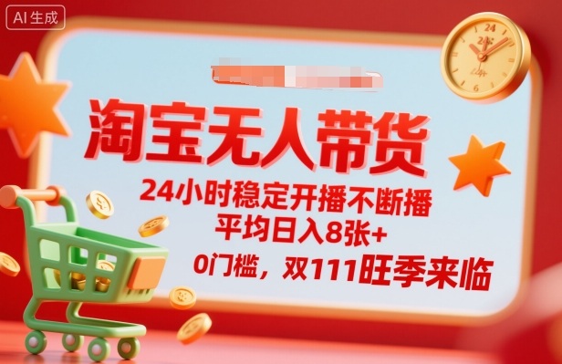 淘宝无人带货，24小时稳定开播不断播，平均日入8张+，0门槛，双11旺季来临【揭秘】-小艾项目网