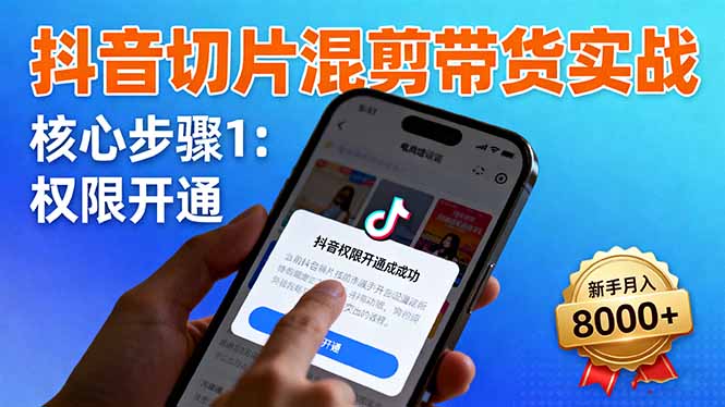 抖音切片混剪带货实战：权限开通、商品挂车、混剪手法，新手月入8000+-小艾项目网