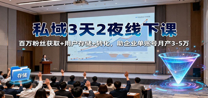 私域3天2夜线下课：百万粉丝获取+用户存储+转化，助企业单账号月产3-5万-小艾项目网