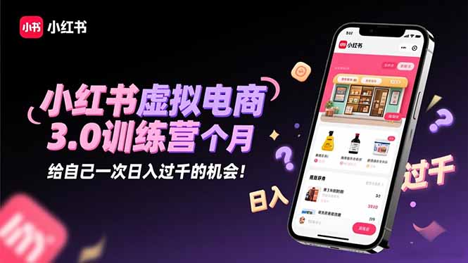 小红书虚拟电商3.0训练营：2025最后1个月，给自己一次日入过千的机会！-小艾项目网