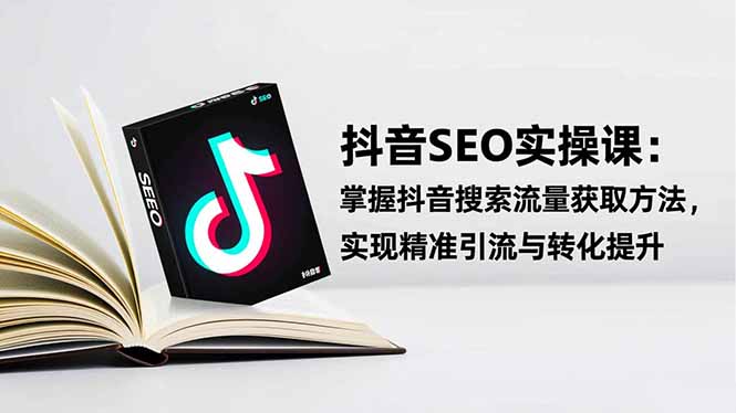 抖音SEO实战引流课：掌握抖音搜索流量获取方法，实现精准引流与转化提升-小艾项目网