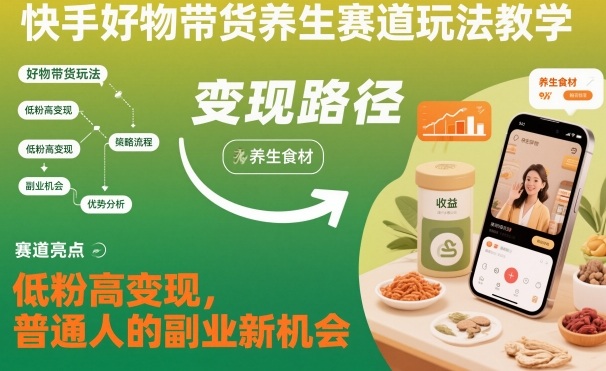 快手好物带货养生赛道玩法教学，低粉高变现，普通人的副业新机会-小艾项目网