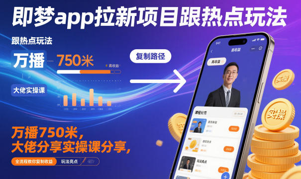即梦app拉新项目跟热点玩法，万播750米，大佬分享实操课分享，全流程教你复制收益-小艾项目网