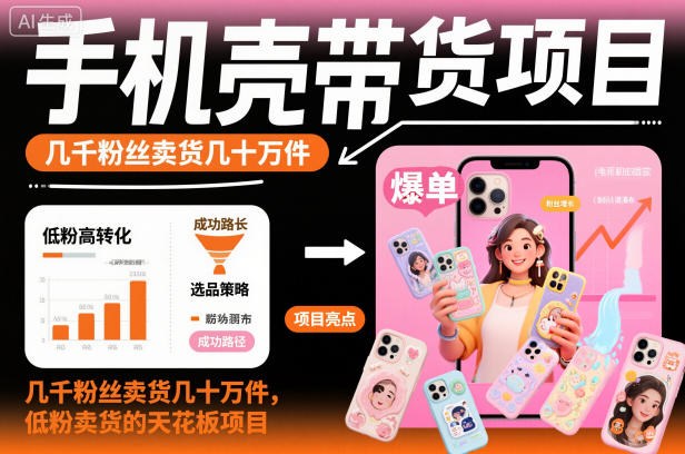 手机壳带货项目，几千粉丝卖货几十万件，短视频低粉卖货的天花板项目-小艾项目网