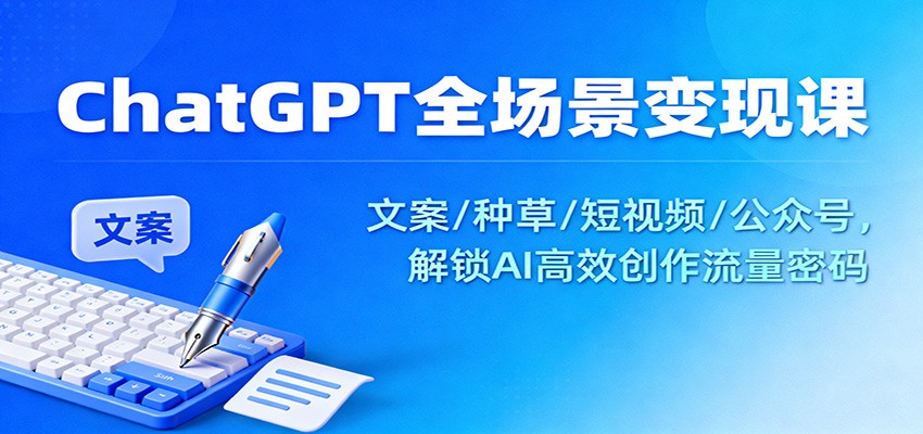 ChatGPT全场景变现课：文案/种草/短视频/公众号，解锁AI高效创作流量密码-小艾项目网