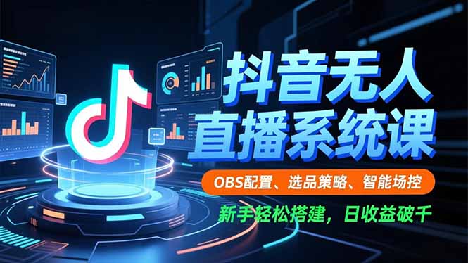 抖音无人直播系统课，OBS配置、选品策略、智能场控，新手轻松搭建，日收益破千-小艾项目网
