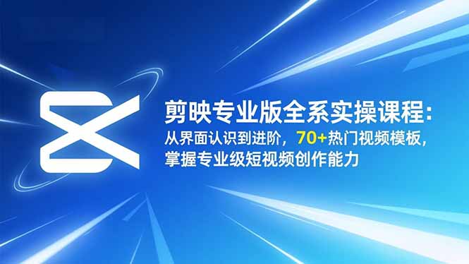 剪映专业版全系实操课程：从界面认识到进阶，70+热门视频模板，掌握专业级短视频创作能力-小艾项目网